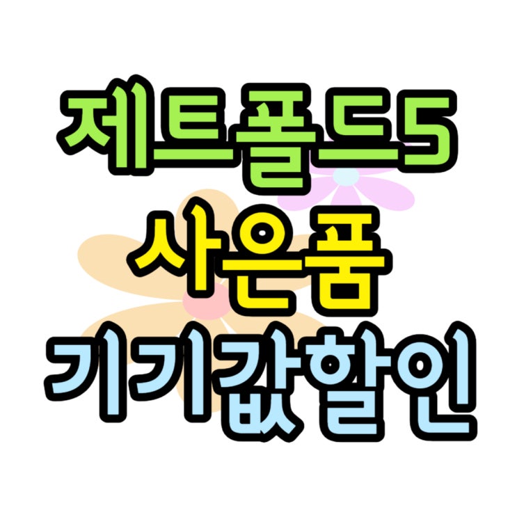 제트폴드5 사전 사은품 받고 기기값 최저가 개통하기 제트폴드5 사전 사은품 받고 기기값 최저가 개통하기