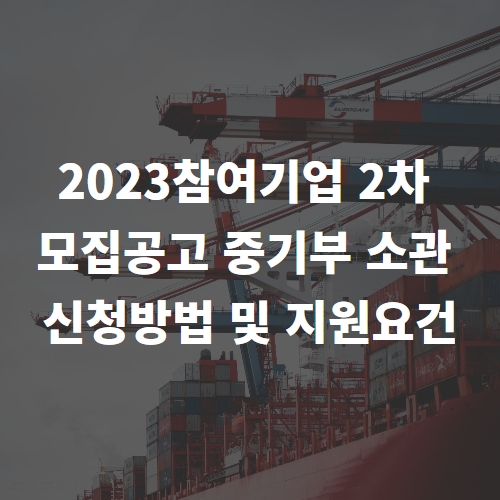 2023참여기업 2차 모집공고 중기부 소관  신청방법 및 지원요건