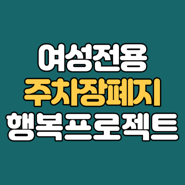  여성우선주차장 폐지 - 가족배려주차장 조성, 엄마아빠행복프로젝트