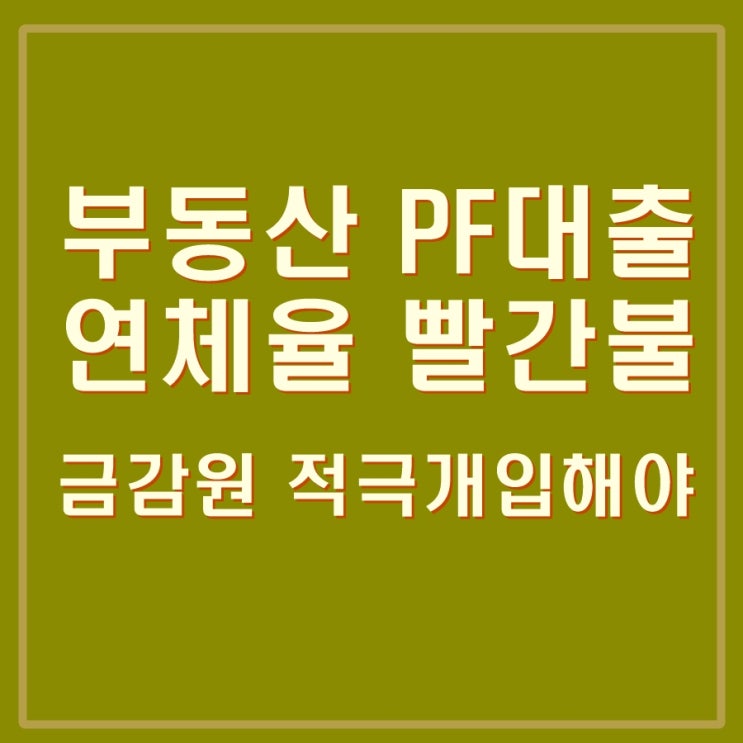  부동산 PF 대출 연체율 경고등. 금감원 개입시사. 또 다시 오픈런 하나?
