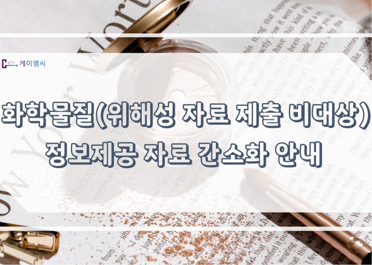  [ 주식회사 케이엠씨 ] 화학물질(위해성 자료 제출 비대상) 정보제공 자료 간소화 안내