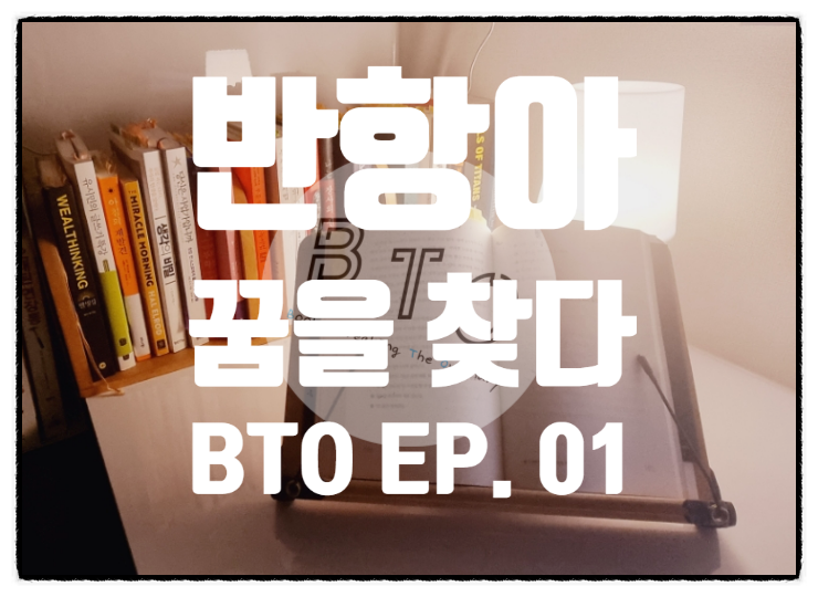  반항아, 꿈을 찾다. [BTO EP. 01]