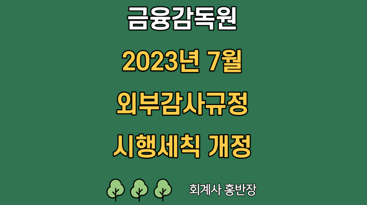 [금융감독원] 2023년 7월 20일 : 「외부감사규정 시행세칙」상 감리결과 조치양정기준 및 감사인군(群) 구분 세부기준 등을 일부 개정