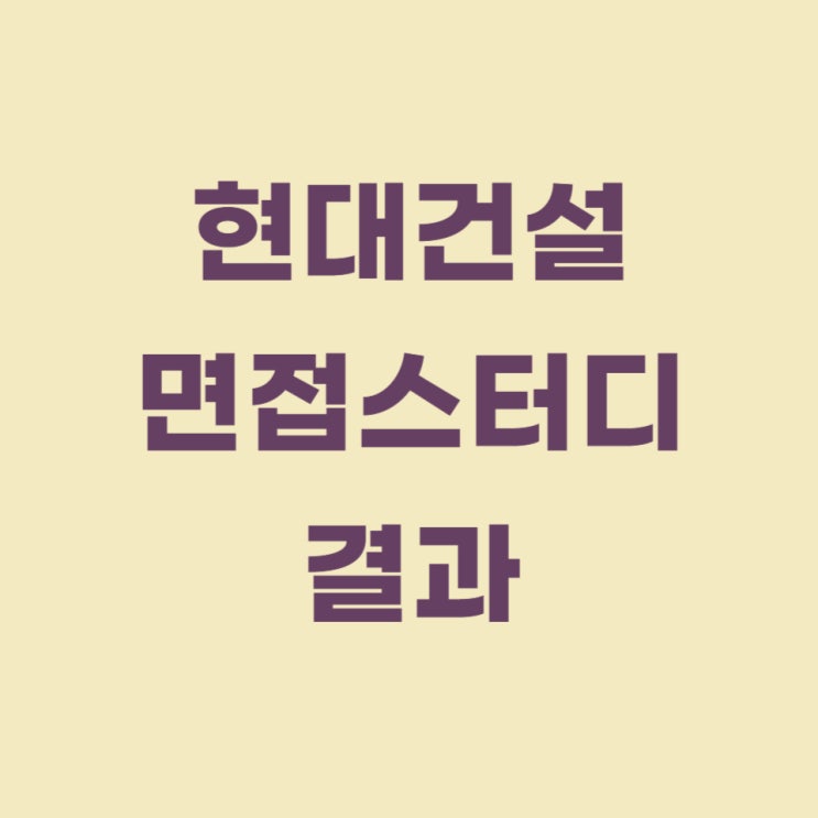  현대건설 채용 면접스터디 후기(직무 면접)