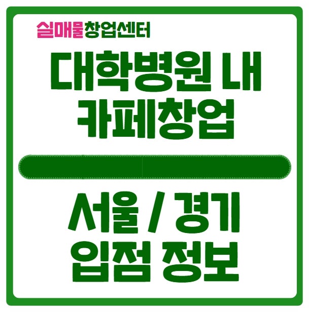 대학병원 카페 창업기회 (서울 경기 + 커피 베이커리 음식) 대학병원 카페 창업기회 (서울 경기 + 커피 베이커리 음식)