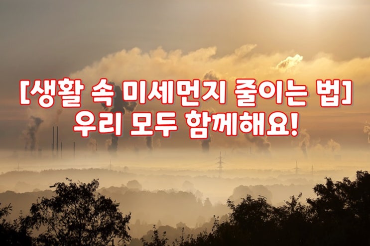  [생활 속 미세먼지 줄이는 법] 우리 모두 함께해요! 어렵지 않아요! 청소전문업체 크린리더가 알려드릴게요~
