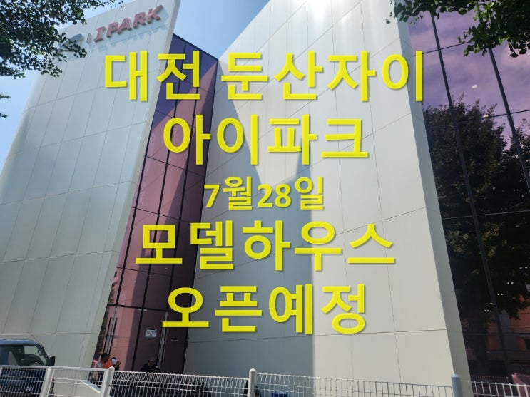  대전 둔산 자이 아이파크 모델하우스 7월28(금) 오픈예정 프리미엄이 보인다.