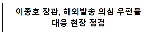 이종호 장관, 해외발송 의심 우편물 대응 현황 점검