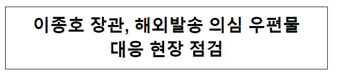 이종호 장관, 해외발송 의심 우편물 대응 현황 점검 이종호 장관, 해외발송 의심 우편물 대응 현황 점검