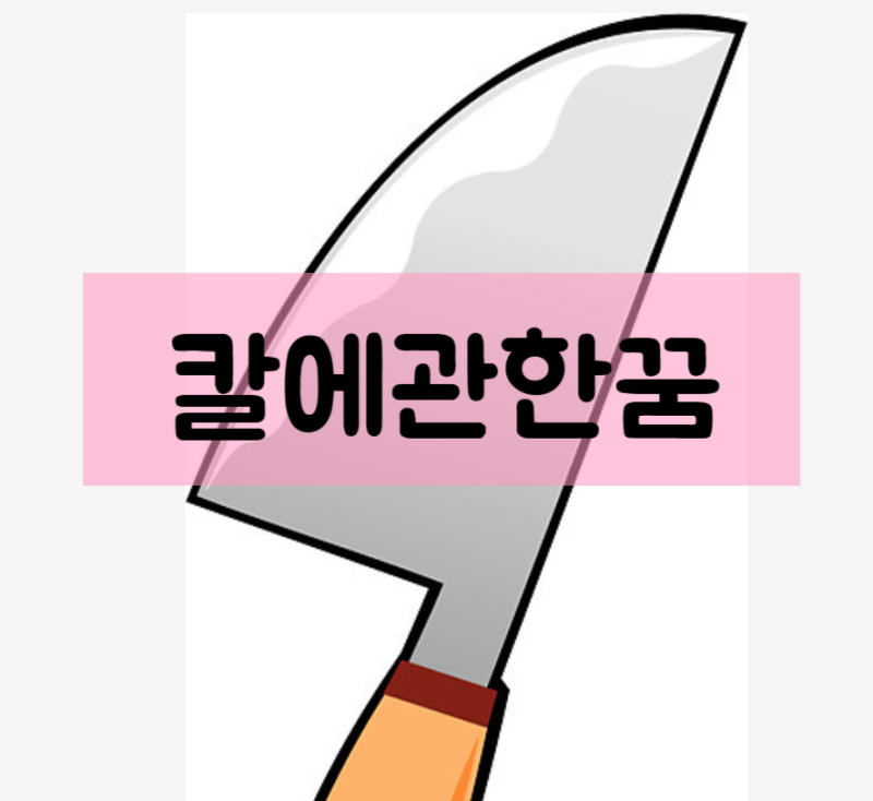 칼꿈 칼에찔리는꿈 칼에찔려죽는꿈 칼에베이는꿈 칼을파는꿈 칼로공격하는꿈