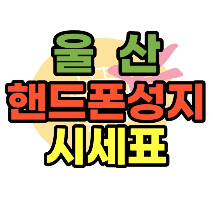 울산 핸드폰 성지 할인적용 휴대폰 시세표 쉽게보기