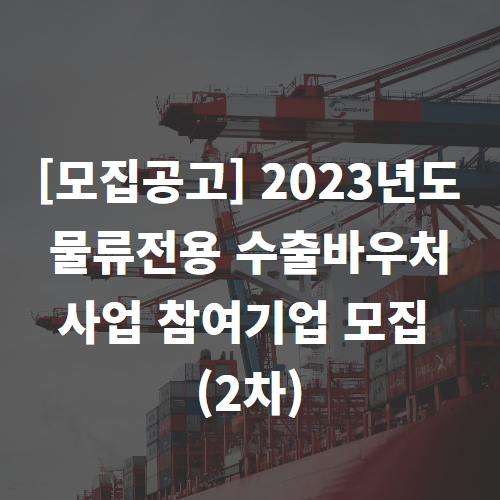 [모집공고] 2023년도 물류전용 수출바우처사업 참여기업 모집 (2차)