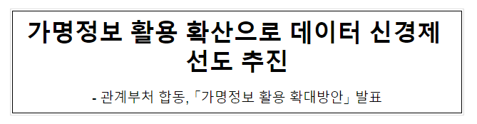 가명정보 활용 확산으로 데이터 신경제 선도 추진 가명정보 활용 확산으로 데이터 신경제 선도 추진