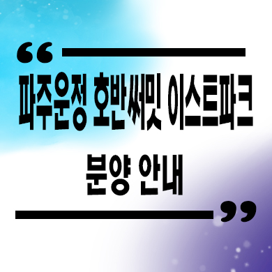 파주운정 호반써밋 이스트파크 a2블럭 미분양 줍줍 잔여세대 분양가격 견본주택 관람 문의