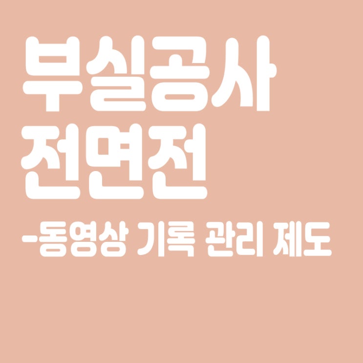  오세훈 부실공사 전면전,동영상 기록  관리 제도,건설사 동참
