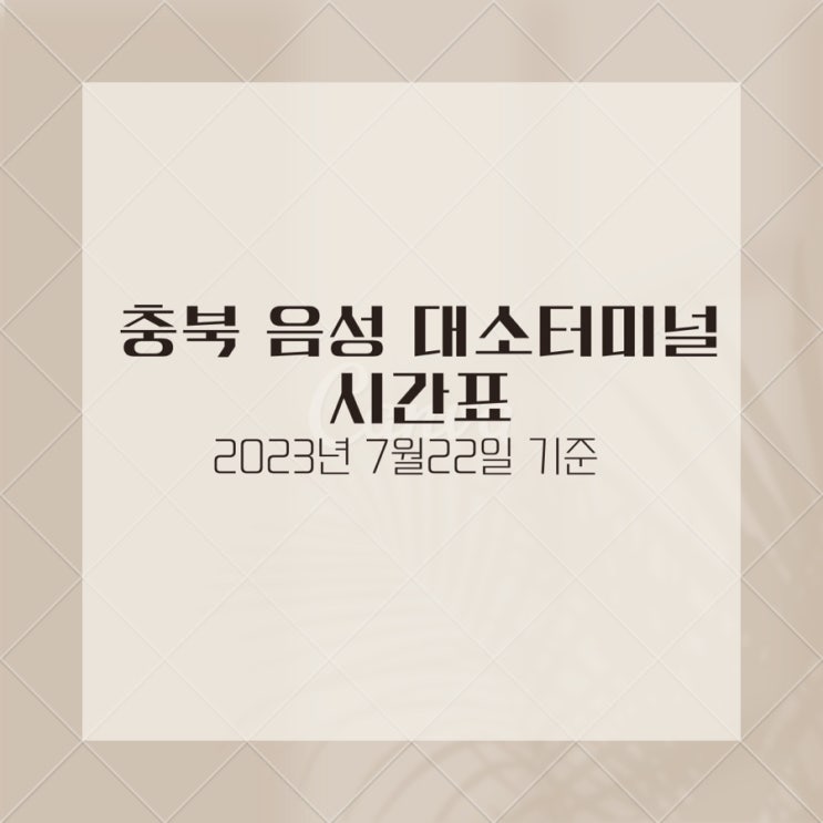 충북 음성 대소터미널 시간표(2023년 7월22일 기준)