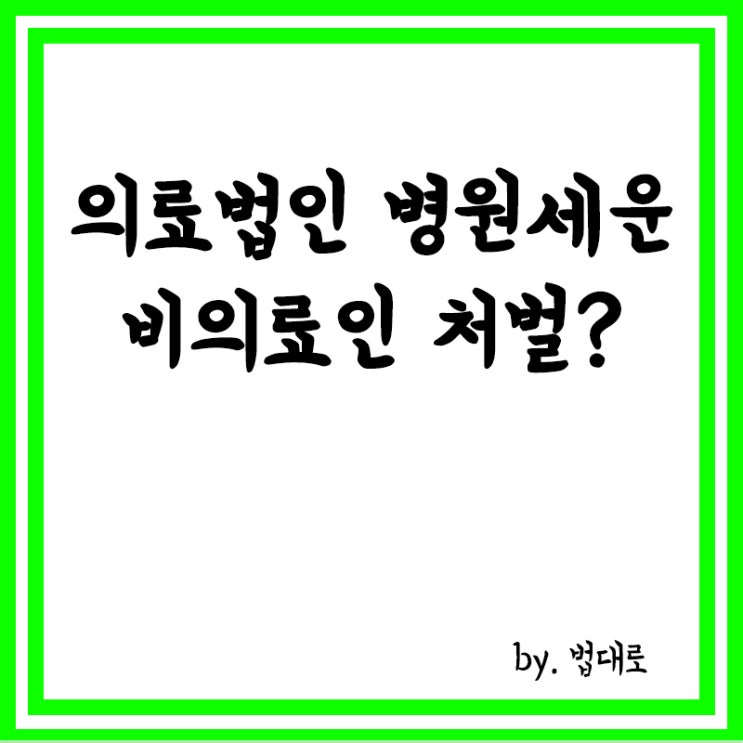  의료법인 내세워 병원 세운 비의료인,대법 "유령회사 인정돼야 처벌"