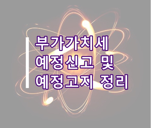  [부가세팁] 부가가치세 예정신고, 예정고지 관련 총정리