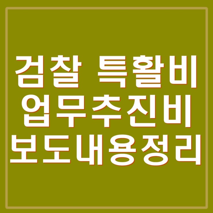  검찰 특수활동비, 업무추진비 그게 뭔데? 검찰 특활비, 업추비 보도 내용 정리