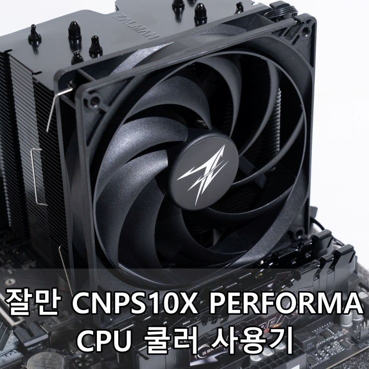 잘만 CNPS10X PERFORMA CPU 쿨러 사용기
