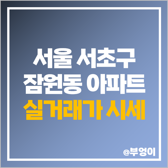 서초구 잠원동 아파트 매매 가격 순위 : 신반포 센트럴, 반포 자이, 아크로 리버뷰, 래미안 리오센트 시세