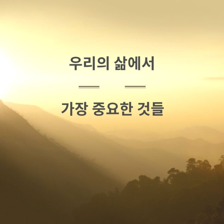  우리의 삶에서 가장 중요한 것들