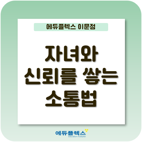  여름방학, 자녀와 신뢰를 쌓는 의사소통법!