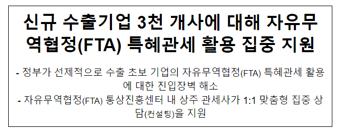 신규 수출기업 3천 개사에 대해 자유무역협정(FTA) 특혜관세 활용 집중 지원 신규 수출기업 3천 개사에 대해 자유무역협정(FTA) 특혜관세 활용 집중 지원