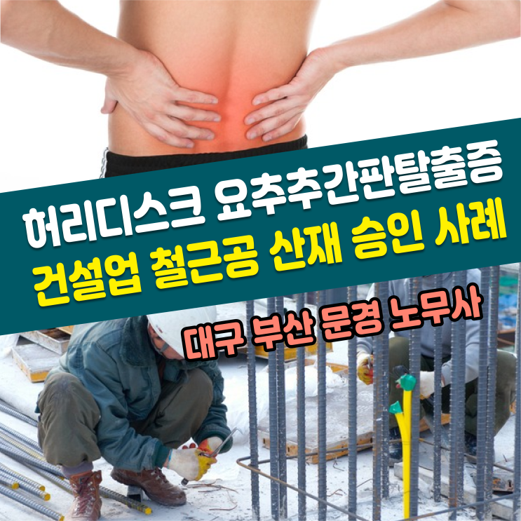  [근골격계 산재 사례] 허리디스크 요추 추간판탈출 증상 원인 건설업 철근공 산재 승인 보상 사례 / 대구 부산 문경 노무사
