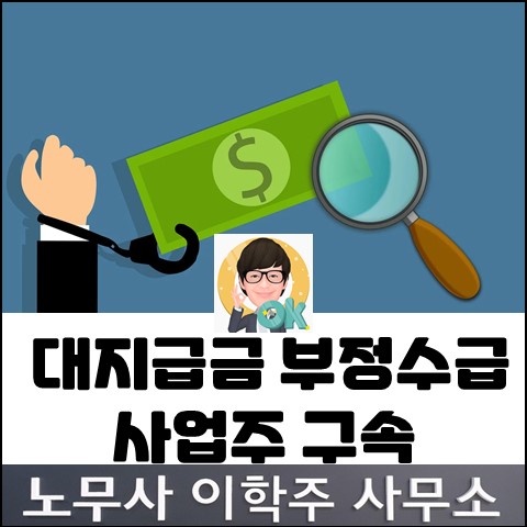 간이대지급금 부정수급자 구속 (고양노무사, 일산노무사)