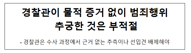 경찰관이 물적 증거 없이 범죄행위 추궁한 것은 부적절 경찰관이 물적 증거 없이 범죄행위 추궁한 것은 부적절
