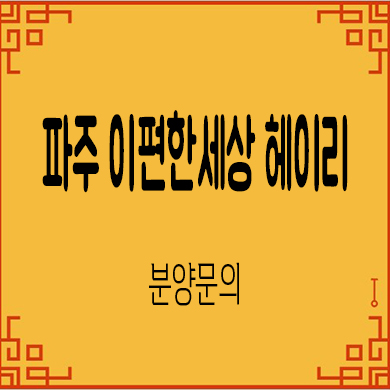  이편한세상 헤이리 파주 미분양아파트 대림건설 줍줍 모델하우스 위치 문의