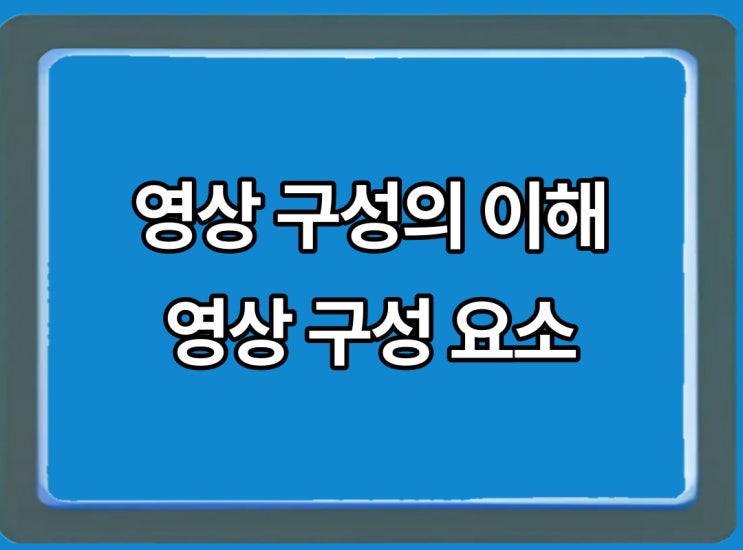  방송의 이해 영상 구조 요소 2편