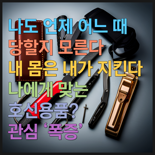 ‘나도 언제 어느 때 당할지 모른다’…내몸은 내가 지킨다 나에게 맞는 호신용품 관심 ‘폭증’