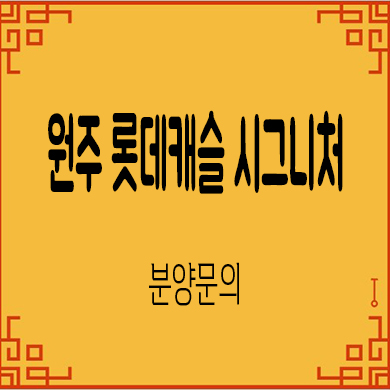  원주 롯데캐슬 시그니처 미분양아파트 반곡동 내집마련 줍줍 문의