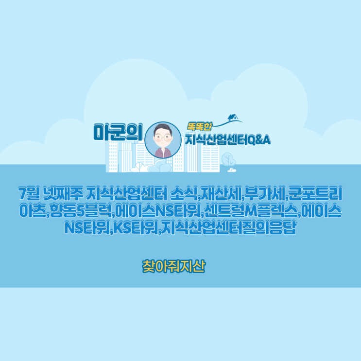  7월 넷째주 지식산업센터 소식,재산세,부가세,군포트리아츠,향동5블럭,에이스NS타워,센트럴M플렉스,에이스NS타워,KS타워,지식산업센터질의응답