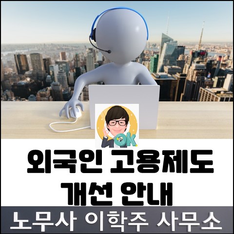 <핵심노무관리> 외국인 고용제도 개선 안내 (김포노무사, 김포시노무사)