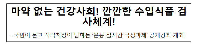 마약 없는 건강사회! 깐깐한 수입식품 검사체계! 마약 없는 건강사회! 깐깐한 수입식품 검사체계!