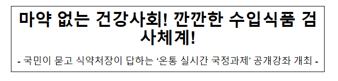 마약 없는 건강사회! 깐깐한 수입식품 검사체계!