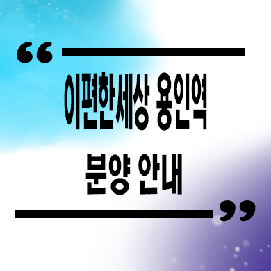  이편한세상 용인역 플랫폼시티 미분양아파트 마북동 대림건설 줍줍 잔여세대 분양가 문의