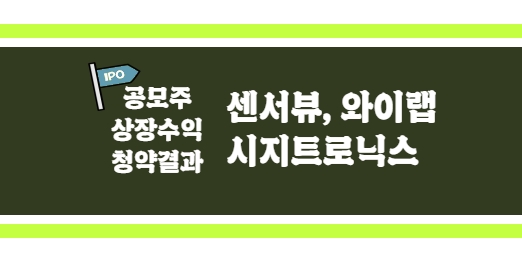  [공모주 상장수익 및 청약결과] 센서뷰, 와이랩, 시지트로닉스