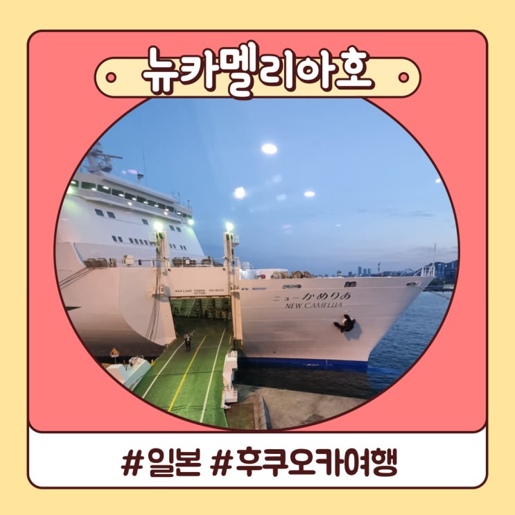 부산 후쿠오카 배 타고 여행 뉴카멜리아호 예약과 깨알 후기 부산 후쿠오카 배 타고 여행 뉴카멜리아호 예약과 깨알 후기