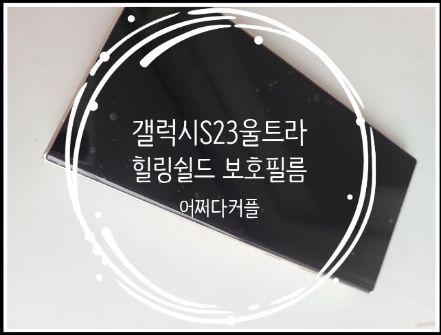  갤럭시S23울트라 보호필름 힐링쉴드로 바꿨어요
