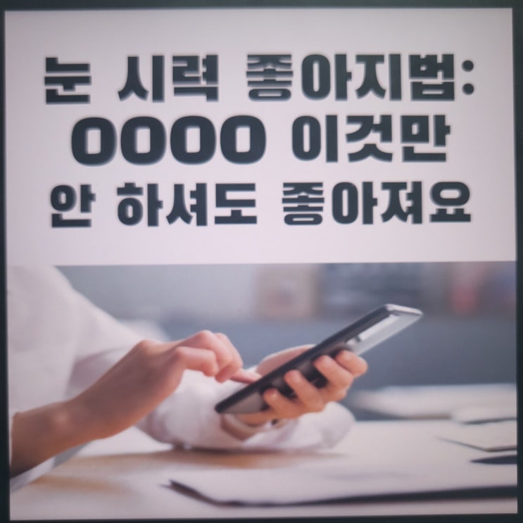  눈 시력 좋아지는법 : OOOO 이것만 안 하셔도 좋아져요