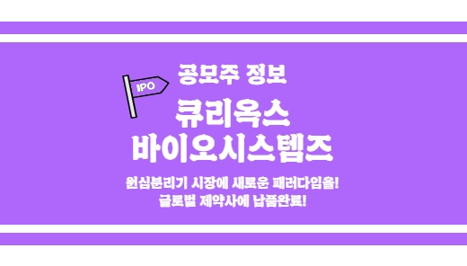  [큐리옥스바이오시스템즈 공모주 정보] 화이자, 아스트라제네카 등에 납품이력이있는 바이오 장비 기업!