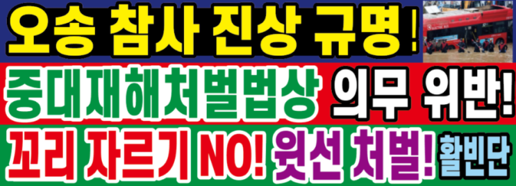 <b>오송 참사 진상</b> 철저 <b>규명</b>!윗선 책임자 엄벌!