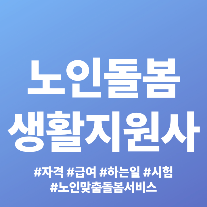 노인돌봄 생활지원사 자격 급여 하는일