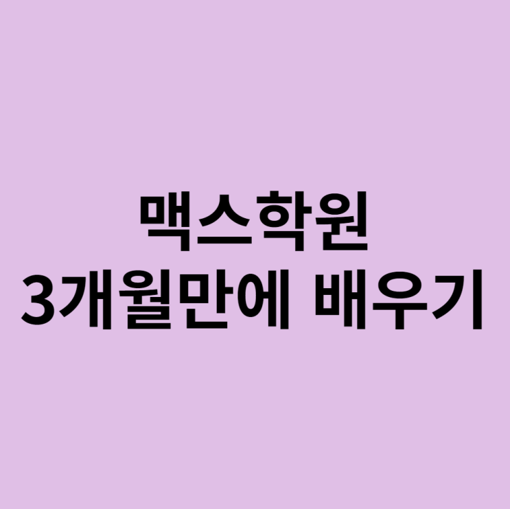  맥스 학원에서 3개월 만에 배우는 방법