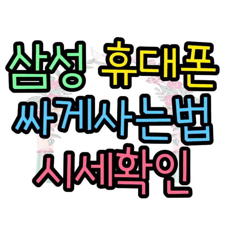 삼성 휴대폰 싸게사는법 알아보는 사이트 삼성 휴대폰 싸게사는법 알아보는 사이트