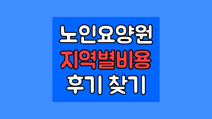 노인요양원비용 가격 노인요양원급여 입소자격 들어가는 법 지역 전국 비교